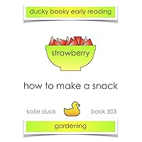 How to Make a Snack, Strawberry, Gardening: Ducky Booky Early Reading (The Journey of Food Book 503)