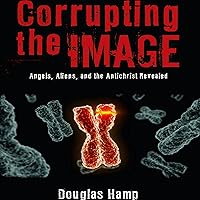 Corrupting the Image: Angels, Aliens, and the Antichrist Revealed (Corrupting the Image, Book 1) Corrupting the Image: Angels, Aliens, and the Antichrist Revealed (Corrupting the Image, Book 1) Audible Audiobook Paperback Kindle