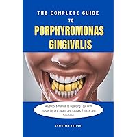 The Complete Guide To Porphyromonas Gingivalis: A Dentist's manual to Guarding Your Grin, Mastering Oral Health and Causes, Effects, and Solutions The Complete Guide To Porphyromonas Gingivalis: A Dentist's manual to Guarding Your Grin, Mastering Oral Health and Causes, Effects, and Solutions Kindle Paperback