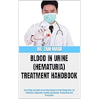 BLOOD IN URINE (HEMATURIA) TREATMENT HANDBOOK: Everything You Must Know About Blood In Urine (Hematuria), Its Treatment, Diagnosis, Causes, Symptoms, Precautions And Prevention BLOOD IN URINE (HEMATURIA) TREATMENT HANDBOOK: Everything You Must Know About Blood In Urine (Hematuria), Its Treatment, Diagnosis, Causes, Symptoms, Precautions And Prevention Kindle Paperback