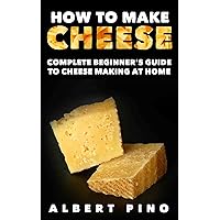 How to Make Cheese: Complete beginner's guide to cheese making at home - Step by step cheese making recipes for simple, classic, and artisan cheese How to Make Cheese: Complete beginner's guide to cheese making at home - Step by step cheese making recipes for simple, classic, and artisan cheese Kindle Paperback