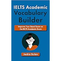 IELTS Academic Vocabulary Builder: Improve Your Band Score on the IELTS Academic Exam (IELTS Vocabulary Builder)