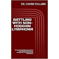 BATTLING WITH NON-HODGKIN LYMPHOMA: Basic guide Highlighting Long-Term Alternatives for Prevention, Management Of symptoms, and Remediation BATTLING WITH NON-HODGKIN LYMPHOMA: Basic guide Highlighting Long-Term Alternatives for Prevention, Management Of symptoms, and Remediation Kindle Paperback