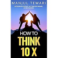 How to Think Ten X: Accelerate Positivity. Accomplish Dreams.Achieve Success (Positive Psychology,Positive Intelligence,Positive Thinking,Adopt Power Thinking,Think ... (Ultimate Mindset Mastery Series Book 3) How to Think Ten X: Accelerate Positivity. Accomplish Dreams.Achieve Success (Positive Psychology,Positive Intelligence,Positive Thinking,Adopt Power Thinking,Think ... (Ultimate Mindset Mastery Series Book 3) Kindle Hardcover Paperback