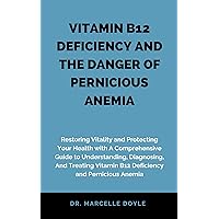 VITAMIN B12 DEFICIENCY AND THE DANGER OF PERNICIOUS ANEMIA: Restoring Vitality and Protecting Your Health with A Comprehensive Guide to Understanding, ... And Treating Vitamin B12 Deficiency a VITAMIN B12 DEFICIENCY AND THE DANGER OF PERNICIOUS ANEMIA: Restoring Vitality and Protecting Your Health with A Comprehensive Guide to Understanding, ... And Treating Vitamin B12 Deficiency a Kindle Paperback