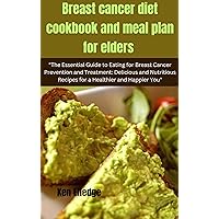 Breast cancer diet cookbook and meal plan for elders : 