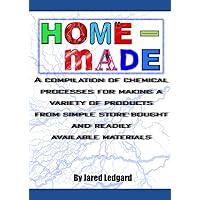 Home-made: A compilation of chemical processes for making a variety of products from simple store-bought and readily available materials