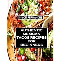Authentic Mexican Tacos Recipes For Beginners: Step By Step Instructional Guide On How to Make Tacos From Scratch With Expert Tips,Clever Tricks And FAQs. Authentic Mexican Tacos Recipes For Beginners: Step By Step Instructional Guide On How to Make Tacos From Scratch With Expert Tips,Clever Tricks And FAQs. Kindle Paperback