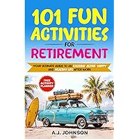 101 Fun Activities for Retirement: Your Ultimate Guide to an Exciting, Active, Happy, and Healthy Life after Work