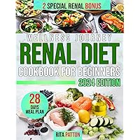 Wellness Journey Renal Diet Cookbook For Beginners: A Complete Resource for Caring for Your Kidneys, Delicious Recipes, Dietary Advice, and Healthful Hints to Help You Feel and Look Your Best
