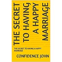 THE SECRET TO HAVING A HAPPY MARRIAGE: THE SECRET TO HAVING A HAPPY MARRIAGE