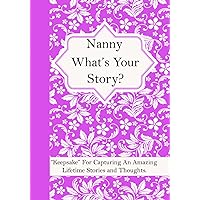 Nanny What’s Your Story: A Question Journal “Keepsake” For Capturing Your Grandmother’s Own Amazing Lifetime Stories and Thoughts.