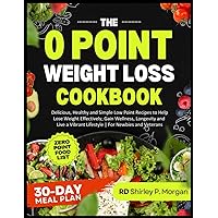 The 0 Point Weight Loss Cookbook: Delicious, Healthy and Simple Low Point Recipes to Help Lose Weight Effectively, Gain Wellness, Longevity and Live a Vibrant Lifestyle | For Newbies and Veterans