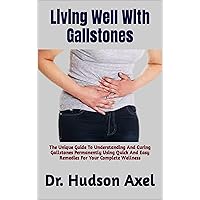 Living Well With Gallstones : The Unique Guide To Understanding And Curing Gallstones Permanently Using Quick And Easy Remedies For Your Complete Wellness Living Well With Gallstones : The Unique Guide To Understanding And Curing Gallstones Permanently Using Quick And Easy Remedies For Your Complete Wellness Kindle Paperback