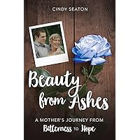 Beauty from Ashes: A Mother's Journey from Bitterness to Hope Beauty from Ashes: A Mother's Journey from Bitterness to Hope Paperback Kindle
