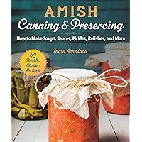Amish Canning & Preserving: How to Make Soups, Sauces, Pickles, Relishes, and More Amish Canning & Preserving: How to Make Soups, Sauces, Pickles, Relishes, and More Paperback Kindle