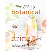 Hearty-Fancy Botanical Drink Recipes: Zero-Proof Cocktails and Mocktails With Fragrant Botanicals Hearty-Fancy Botanical Drink Recipes: Zero-Proof Cocktails and Mocktails With Fragrant Botanicals Kindle Paperback