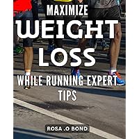 Maximize Weight Loss While Running: Expert Tips: Transform Your Running Routine with Proven Weight Loss Strategies