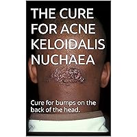 THE CURE FOR ACNE KELOIDALIS NUCHAEA: Cure for bumps on the back of the head.