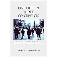 ONE LIFE ON THREE CONTINENTS: The adventures, successes and failures of a child, a businessman and an executive in the world of multinational companies in Latin America, Europe and Asia ONE LIFE ON THREE CONTINENTS: The adventures, successes and failures of a child, a businessman and an executive in the world of multinational companies in Latin America, Europe and Asia Kindle Paperback
