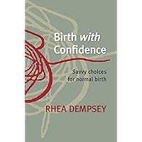 Birth With Confidence: Savvy Choices for Normal Birth Birth With Confidence: Savvy Choices for Normal Birth Kindle Paperback