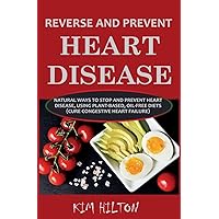 Reverse and Prevent Heart Disease: Natural Ways to Stop and Prevent Heart Disease, Using Plant-Based, Oil-Free Diets (Cure Congestive Heart Failure) Reverse and Prevent Heart Disease: Natural Ways to Stop and Prevent Heart Disease, Using Plant-Based, Oil-Free Diets (Cure Congestive Heart Failure) Paperback Kindle