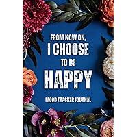 From Now On, I Choose to Be Happy | Mood Tracker Journal: Daily Mental Health and Wellness Diary with Prompts for Women & Teens | Self Care Notebook for Borderline Personality Disorder or Depression