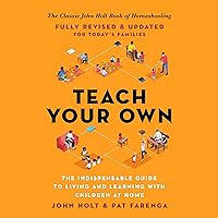 Teach Your Own: The Indispensable Guide to Living and Learning with Children at Home Teach Your Own: The Indispensable Guide to Living and Learning with Children at Home Audible Audiobook Paperback Kindle Audio CD