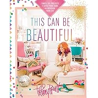 This Can Be Beautiful: Simple DIY Projects to Style Your Home and Redesign Your Life This Can Be Beautiful: Simple DIY Projects to Style Your Home and Redesign Your Life Paperback Kindle
