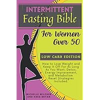 Intermittent Fasting Bible for Women Over 50, Low Carb Edition: How to Lose Weight and Keep It Off For As Long As You Want. Detox, Energy Improvement, ... Included. (Healthy Body Healthy Mind) Intermittent Fasting Bible for Women Over 50, Low Carb Edition: How to Lose Weight and Keep It Off For As Long As You Want. Detox, Energy Improvement, ... Included. (Healthy Body Healthy Mind) Paperback