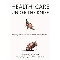 Health Care Under the Knife: Moving Beyond Capitalism for Our Health Health Care Under the Knife: Moving Beyond Capitalism for Our Health Paperback Kindle Hardcover