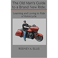 The Old Man's Guide to a Brand New Ride: Learning and Loving to Ride a Motorcycle The Old Man's Guide to a Brand New Ride: Learning and Loving to Ride a Motorcycle Kindle Paperback