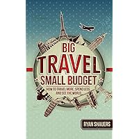Big Travel, Small Budget: How to Travel More, Spend Less, and See the World Big Travel, Small Budget: How to Travel More, Spend Less, and See the World Paperback Kindle