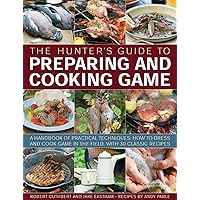 The Hunter's Guide to Preparing and Cooking Game: A handbook of practical techniques: how to dress and cook game in the field, with 30 classic recipes The Hunter's Guide to Preparing and Cooking Game: A handbook of practical techniques: how to dress and cook game in the field, with 30 classic recipes Paperback