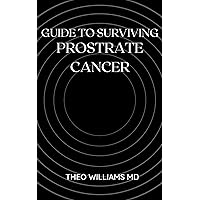 GUIDE TO SURVIVING PROSTRATE CANCER: The Essential Guide To Understanding, Treating And Healing Prostate Cancer GUIDE TO SURVIVING PROSTRATE CANCER: The Essential Guide To Understanding, Treating And Healing Prostate Cancer Kindle Paperback