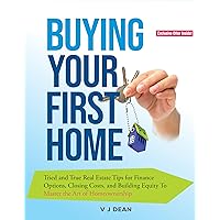 Buying Your First Home: Tried and True Real Estate Tips for Finance Options, Closing Costs, and Building Equity To Master the Art of Homeownership Buying Your First Home: Tried and True Real Estate Tips for Finance Options, Closing Costs, and Building Equity To Master the Art of Homeownership Kindle Paperback Hardcover