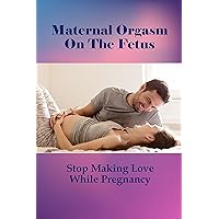 Maternal Orgasm On The Fetus: Stop Making Love While Pregnancy: Burning Sensation After Sex During Pregnancy