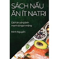 Sách nấu ăn ít natri: Cách ăn uống lành mạnh và ngon miệng (Vietnamese Edition)
