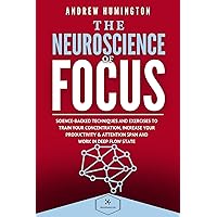 The Neuroscience Of Focus: Science-Backed Techniques And Exercises To Train Your Concentration, Increase Your Productivity & Attention Span And Work in Deep Flow State (NeuroMastery Lab Collection) The Neuroscience Of Focus: Science-Backed Techniques And Exercises To Train Your Concentration, Increase Your Productivity & Attention Span And Work in Deep Flow State (NeuroMastery Lab Collection) Kindle Paperback