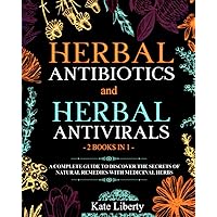 Herbal Antibiotics and Antivirals - 2 BOOKS IN 1 -: Discover the Secrets of Natural Remedies with Medicinal Herbs (Medicinal Herbs Collection) Herbal Antibiotics and Antivirals - 2 BOOKS IN 1 -: Discover the Secrets of Natural Remedies with Medicinal Herbs (Medicinal Herbs Collection) Paperback Kindle Hardcover