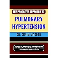 THE PROACTIVE APPROACH TO PULMONARY HYPERTENSION: Unveiling The Latest Research, Treatment Strategies, And Self-Care Techniques For Pulmonary Hypertension – Understanding, Coping, And Thriving THE PROACTIVE APPROACH TO PULMONARY HYPERTENSION: Unveiling The Latest Research, Treatment Strategies, And Self-Care Techniques For Pulmonary Hypertension – Understanding, Coping, And Thriving Kindle Paperback