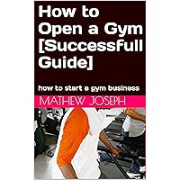 How to Open a Gym [Successfull Guide]: how to start a gym business How to Open a Gym [Successfull Guide]: how to start a gym business Kindle