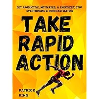 Take Rapid Action: Get Productive, Motivated, & Energized; Stop Overthinking & Procrastinating (Clear Thinking and Fast Action Book 7)