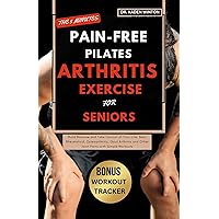 The 5 Minutes Pain-Free Pilates Arthritis Exercise for Seniors: Build Balance and Take Control of Your Life; Beat Rheumatoid, Osteoarthritis, Gout Arthritis and Other Joint Pains with Simple Workouts