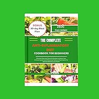 THE COMPLETE ANTI-INFLAMMATORY DIET COOKBOOK FOR BEGINNERS: Discover Easy and Flavorful Recipes to Boost Your Immune System and Effectively Reduce Inflammation for Optimal Wellness and Health THE COMPLETE ANTI-INFLAMMATORY DIET COOKBOOK FOR BEGINNERS: Discover Easy and Flavorful Recipes to Boost Your Immune System and Effectively Reduce Inflammation for Optimal Wellness and Health Kindle Hardcover Paperback