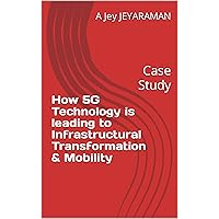 How 5G Technology is leading to Infrastructural Transformation & Mobility: Case Study How 5G Technology is leading to Infrastructural Transformation & Mobility: Case Study Kindle Paperback