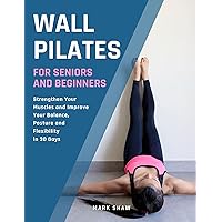 Wall Pilates For Seniors And Beginners: Strengthen Your Muscles And Improve Your Balance, Posture And Flexibility In 30 Days (Fitness for Senior People) Wall Pilates For Seniors And Beginners: Strengthen Your Muscles And Improve Your Balance, Posture And Flexibility In 30 Days (Fitness for Senior People) Kindle Paperback Hardcover