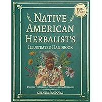 Native American Herbalist’s Handbook: Discover The Secrets of Native American Herbalism. Easily Grow Your Own Healing Herb Garden With This Full-Color Illustrated Manual. Native American Herbalist’s Handbook: Discover The Secrets of Native American Herbalism. Easily Grow Your Own Healing Herb Garden With This Full-Color Illustrated Manual. Paperback Kindle
