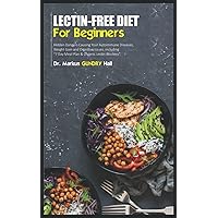 LECTIN-FREE DIET FOR BEGINNERS: Hidden Dangers Causing Your Autoimmune Diseases, Weight Gain and Digestive Issues. including 
