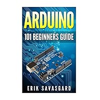 Arduino: 101 Beginners Guide: How to get started with Your Arduino (Tips, Tricks, Projects and More!) Arduino: 101 Beginners Guide: How to get started with Your Arduino (Tips, Tricks, Projects and More!) Paperback